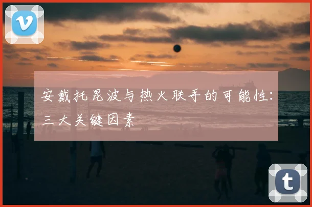 安戴托昆波与热火联手的可能性：三大关键因素