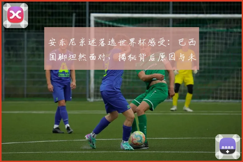 安东尼亲述落选世界杯感受：巴西国脚坦然面对，揭秘背后原因与未来展望