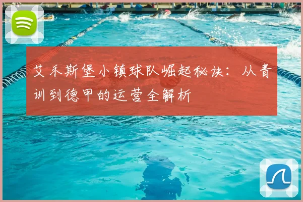 艾禾斯堡小镇球队崛起秘诀：从青训到德甲的运营全解析